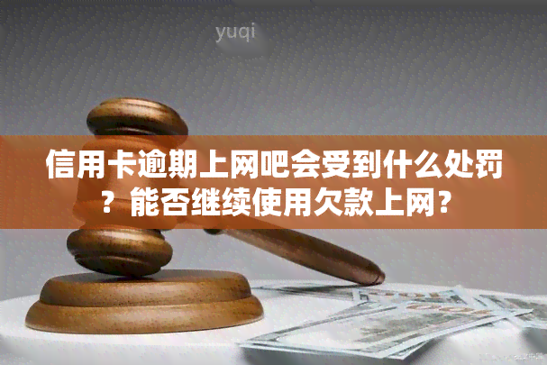 信用卡逾期上网吧会受到什么处罚？能否继续使用欠款上网？