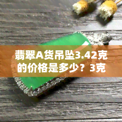 翡翠A货吊坠3.42克的价格是多少？3克、3.29克、3000元、2.43克的价格又是多少？