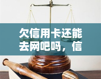 欠信用卡还能去网吧吗，信用卡欠款，是否能继续光顾网吧？