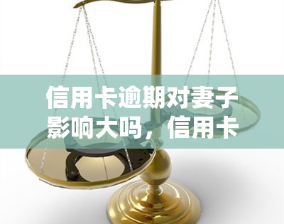 信用卡逾期对妻子影响大吗，信用卡逾期：会对配偶产生何种影响？