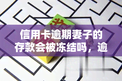 信用卡逾期妻子的存款会被冻结吗，逾期信用卡，妻子的存款会受影响吗？