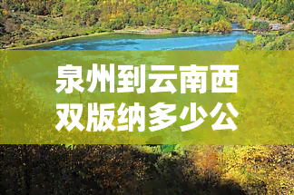 泉州到云南西双版纳多少公里？全程路线及所需时间解析