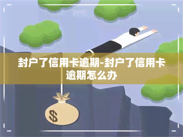 封户了信用卡逾期-封户了信用卡逾期怎么办