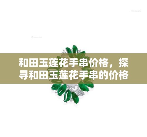 和田玉莲花手串价格，探寻和田玉莲花手串的价格：一份详尽的市场分析报告