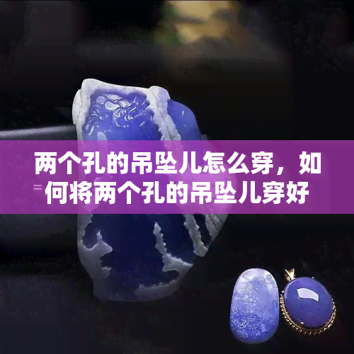 两个孔的吊坠儿怎么穿，如何将两个孔的吊坠儿穿好？