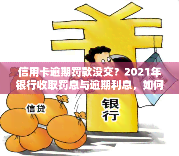 信用卡逾期罚款没交？2021年银行收取罚息与逾期利息，如何处理？