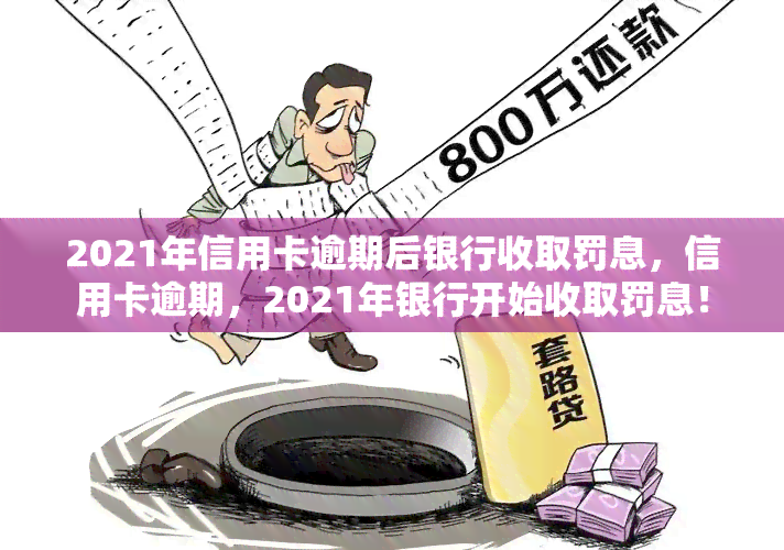 2021年信用卡逾期后银行收取罚息，信用卡逾期，2021年银行开始收取罚息！