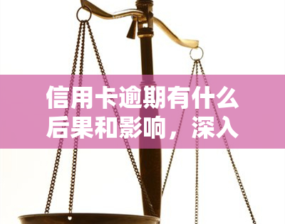 信用卡逾期有什么后果和影响，深入了解：信用卡逾期的严重后果与影响