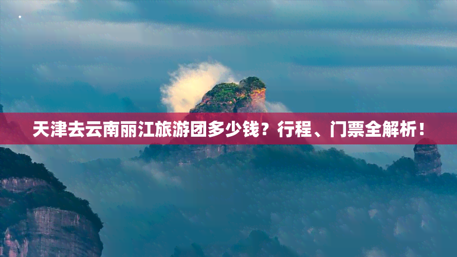 天津去云南丽江旅游团多少钱？行程、门票全解析！