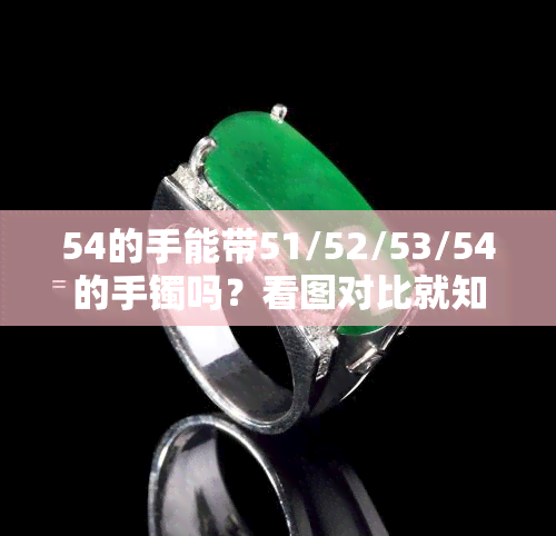 54的手能带51/52/53/54的手镯吗？看图对比就知道！