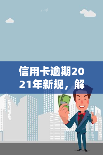 信用卡逾期2021年新规，解读2021年信用卡逾期新规，你的权益如何保障？