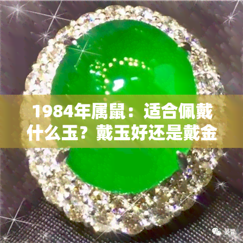 1984年属鼠：适合佩戴什么玉？戴玉好还是戴金子好？