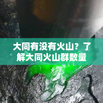 大同有没有火山？了解大同火山群数量、位置及游览路线，推荐更佳登山点！