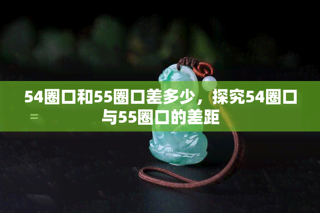 54圈口和55圈口差多少，探究54圈口与55圈口的差距