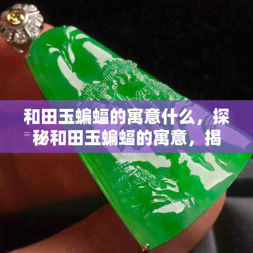 和田玉蝙蝠的寓意什么，探秘和田玉蝙蝠的寓意，揭示其深厚的文化内涵