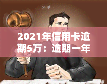 2021年信用卡逾期5万：逾期一年滚多少利息？会坐牢吗？