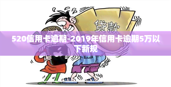 520信用卡逾期-2019年信用卡逾期5万以下新规