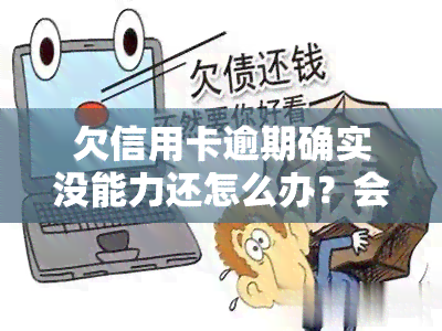 欠信用卡逾期确实没能力还怎么办？会坐牢吗？