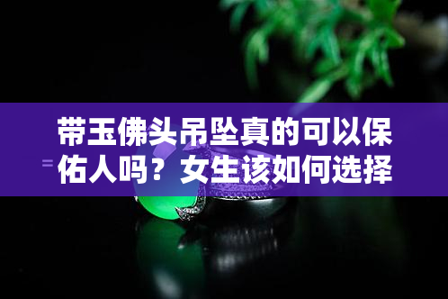 带玉佛头吊坠真的可以保佑人吗？女生该如何选择和佩戴？