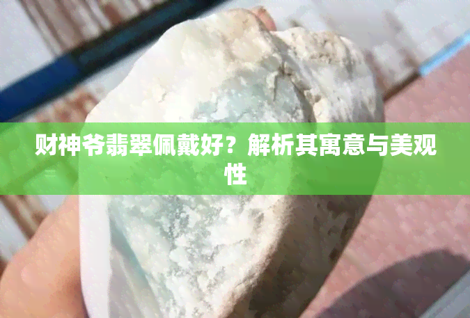 财神爷翡翠佩戴好？解析其寓意与美观性