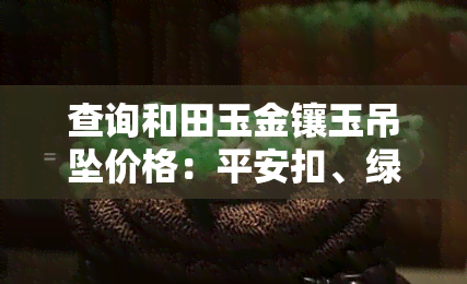 查询和田玉金镶玉吊坠价格：平安扣、绿松石、最新款式及图片大全