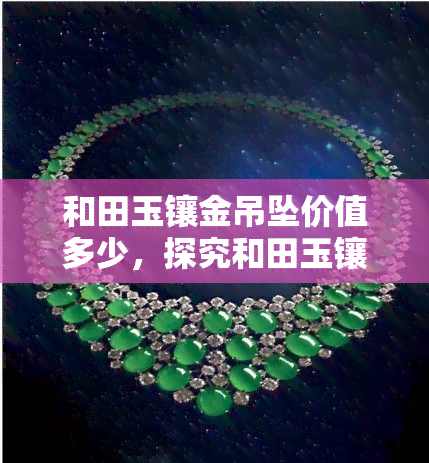 和田玉镶金吊坠价值多少，探究和田玉镶金吊坠的价值：一份详尽的指南