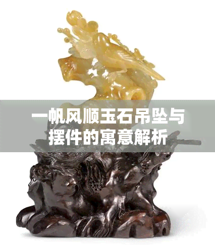 一帆风顺玉石吊坠与摆件的寓意解析