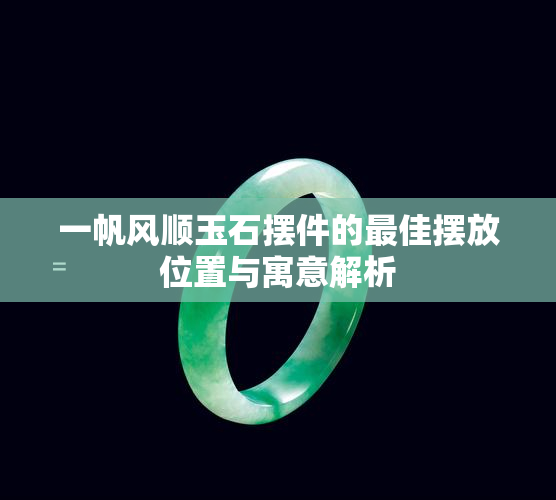 一帆风顺玉石摆件的更佳摆放位置与寓意解析