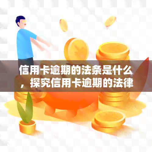 信用卡逾期的法条是什么，探究信用卡逾期的法律责任：你需要了解的关键法条