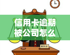 信用卡逾期被公司怎么处理，信用卡逾期后，如何应对公司的处理方式？