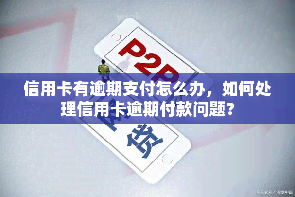 信用卡有逾期支付怎么办，如何处理信用卡逾期付款问题？