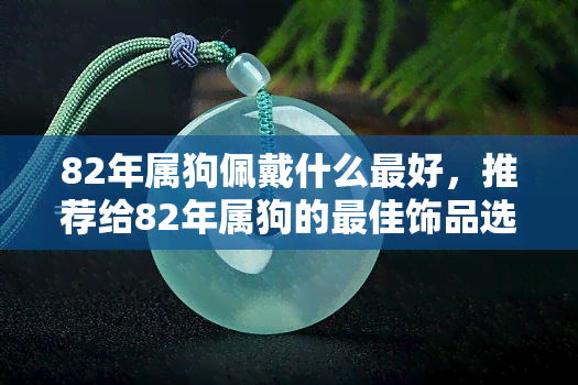 82年属狗佩戴什么更好，推荐给82年属狗的更佳饰品选择！