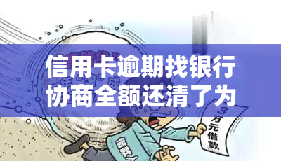 信用卡逾期找银行协商全额还清了为啥还有账单出，信用卡逾期后全额还款，为何仍有账单产生？