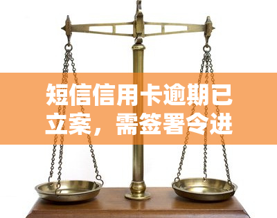 短信信用卡逾期已立案，需签署令进行还款，若未及时还款将通知家属后续操作。