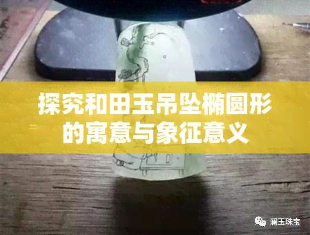 探究和田玉吊坠椭圆形的寓意与象征意义