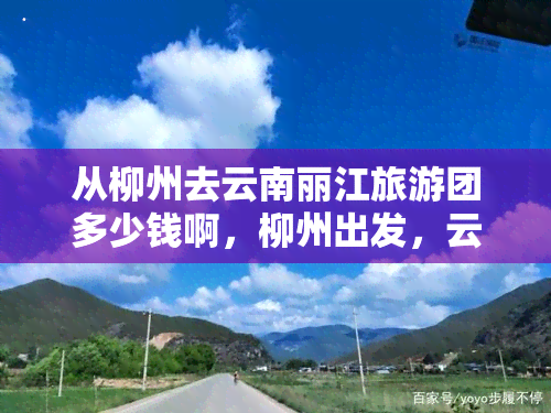 从柳州去云南丽江旅游团多少钱啊，柳州出发，云南丽江旅游团报价查询