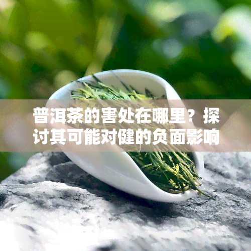 普洱茶的害处在哪里？探讨其可能对健的负面影响