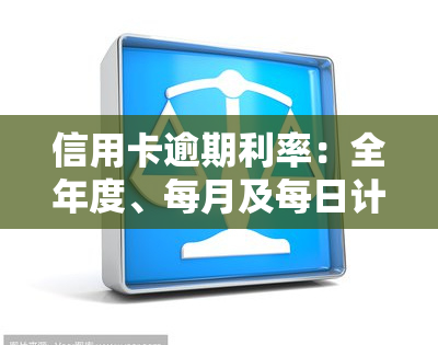 信用卡逾期利率：全年度、每月及每日计算方法与2021年最新规定