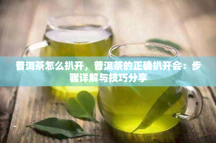 普洱茶怎么扒开，普洱茶的正确扒开会：步骤详解与技巧分享