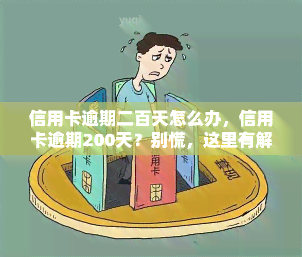 信用卡逾期二百天怎么办，信用卡逾期200天？别慌，这里有解决办法！