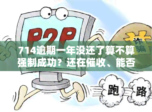 714逾期一年没还了算不算强制成功？还在、能否再贷、是否上、能否下款、为何不？全解！