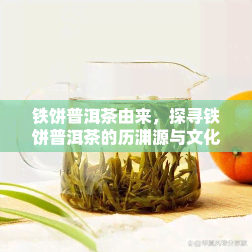 铁饼普洱茶由来，探寻铁饼普洱茶的历渊源与文化内涵