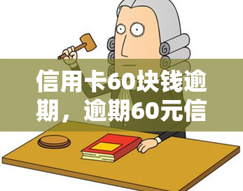 信用卡60块钱逾期，逾期60元信用卡：小金额欠款也可能对信用记录产生影响