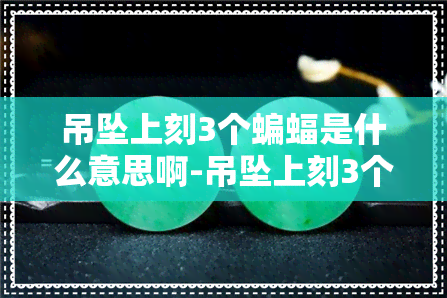 吊坠上刻3个蝙蝠是什么意思啊-吊坠上刻3个蝙蝠是什么意思啊图片