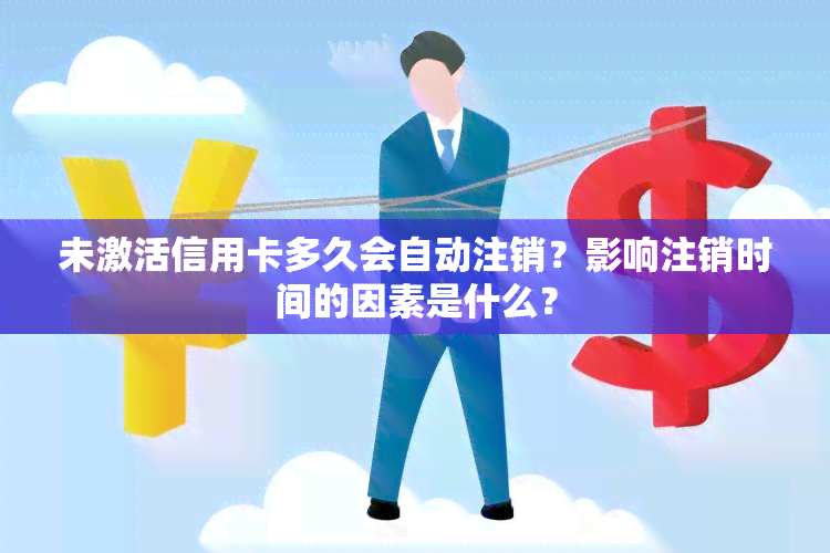 未激活信用卡多久会自动注销？影响注销时间的因素是什么？