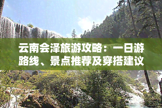 云南会泽旅游攻略：一日游路线、景点推荐及穿搭建议