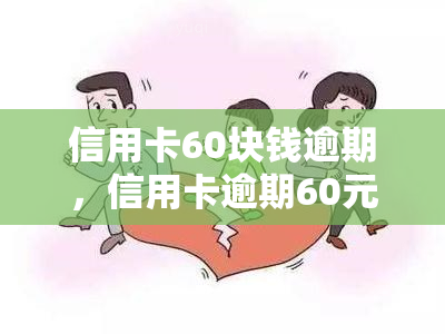 信用卡60块钱逾期，信用卡逾期60元，该如何处理？