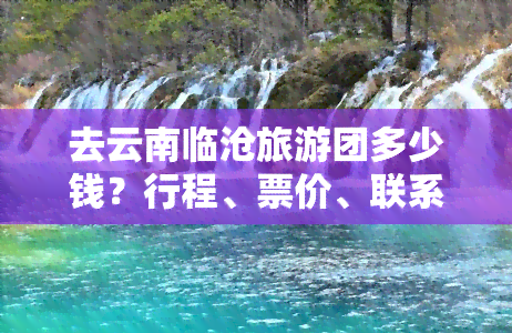 去云南临沧旅游团多少钱？行程、票价、联系方式全知道！