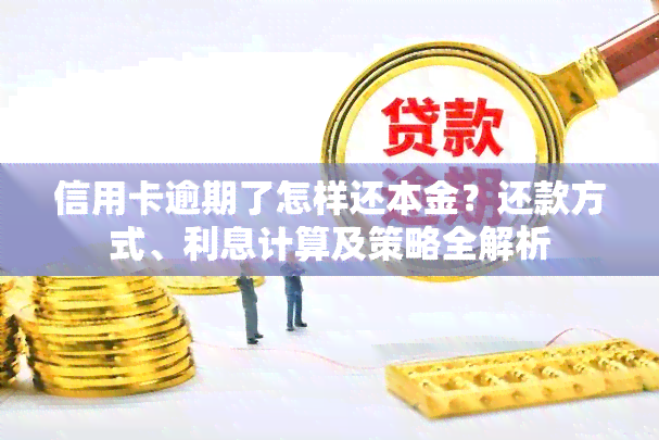 信用卡逾期了怎样还本金？还款方式、利息计算及策略全解析