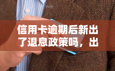 信用卡逾期后新出了退息政策吗，出台新政策，信用卡逾期能否申请退息？